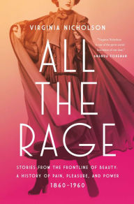 Title: All the Rage: Stories from the Frontline of Beauty: A History of Pain, Pleasure, and Power: 1860-1960, Author: Virginia Nicholson