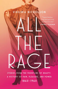 Title: All the Rage: Stories from the Frontline of Beauty: A History of Pain, Pleasure, and Power: 1860-1960, Author: Virginia Nicholson