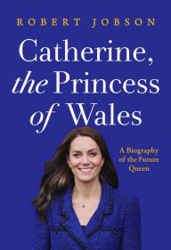 Title: Catherine, the Princess of Wales: A Biography of the Future Queen, Author: Robert Jobson