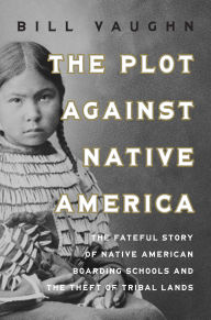 Ebooks in french free download The Plot Against Native America: The Fateful Story of Native American Boarding Schools and the Theft of Tribal Lands 9781639367467 by Bill Vaughn RTF MOBI