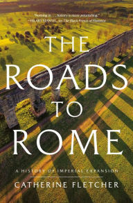 Title: The Roads to Rome: A History of Imperial Expansion, Author: Catherine Fletcher