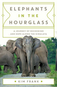 Free stock ebooks download Elephants in the Hourglass: A Journey of Reckoning and Hope Along the Himalaya 9781639367955