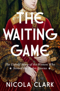 Free download book The Waiting Game: The Untold Story of the Women Who Served the Tudor Queens: A History by Nicola Clark
