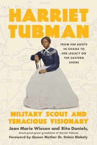 Title: Harriet Tubman: Military Scout and Tenacious Visionary: From Her Roots in Ghana to Her Legacy on the Eastern Shore, Author: Jean  Marie Wiesen