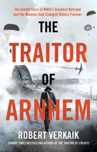 Read full books free online without downloading The Traitor of Arnhem: The Untold Story of WWII's Greatest Betrayal and the Moment that Changed History Forever PDB iBook MOBI