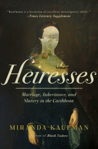 Title: Heiresses: The Women Who Brought Caribbean Slavery Home, Author: Miranda Kaufmann