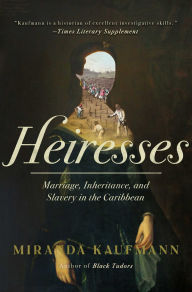 Title: Heiresses: Marriage, Inheritance, and Slavery in the Caribbean, Author: Miranda Kaufmann