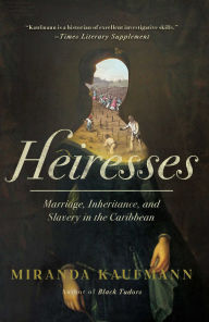 Title: Heiresses: Marriage, Inheritance, and Slavery in the Caribbean, Author: Miranda Kaufmann
