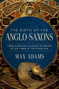 Free ebook download in pdf format The Birth of the Anglo-Saxons: Three Kings and a History of Britain at the Dawn of the Viking Age 9781639368310 PDB DJVU