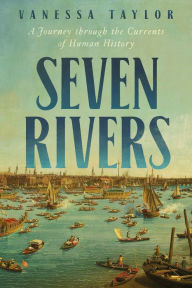 Title: Seven Rivers: A Journey Through the Currents of Human History, Author: Vanessa Taylor