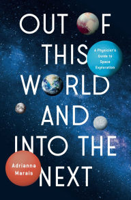 Title: Out of This World and Into the Next: A Physicist's Guide to Space Exploration, Author: Adriana Marais