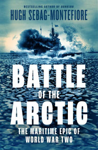 Title: Battle of the Arctic: The Maritime Epic of World War II, Author: Hugh Sebag-Montefiore