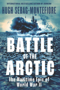 Title: Battle of the Arctic: The Maritime Epic of World War II, Author: Hugh Sebag-Montefiore