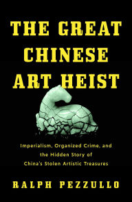 Download books online free kindle The Great Chinese Art Heist: Imperialism, Organized Crime, and the Hidden Story of China's Stolen Artistic Treasures by Ralph Pezzullo