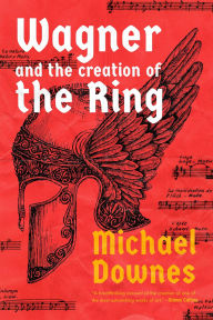 Title: Wagner and the Creation of the Ring, Author: Michael Downes