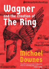 Title: Wagner and the Creation of the Ring, Author: Michael Downes