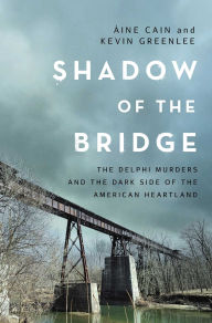 Title: Shadow of the Bridge: The Delphi Murders and the Dark Side of the American Heartland, Author: Áine Cain