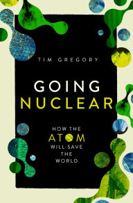 Title: Going Nuclear: How the Atom Will Save the World, Author: Tim Gregory