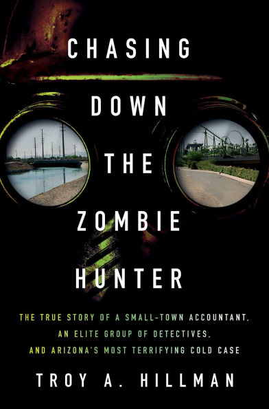 Chasing Down The Zombie Hunter: True Story of a Small-Town Accountant, an Elite Group Detectives, and Arizona's Most Terrifying Cold Case