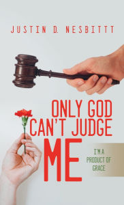 Title: Only God Can't Judge Me: I'm a Product of Grace, Author: Justin Nesbitt