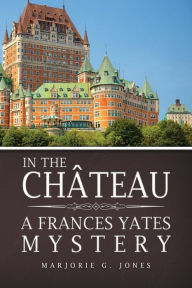 Title: In the Château: A Frances Yates Mystery, Author: Marjorie G. Jones
