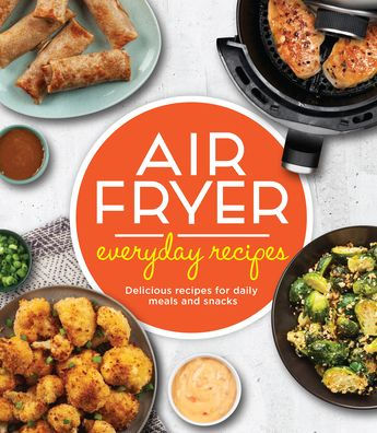 Air Fryer Everyday Recipes: Delicious Recipes for Daily Meals and Snacks