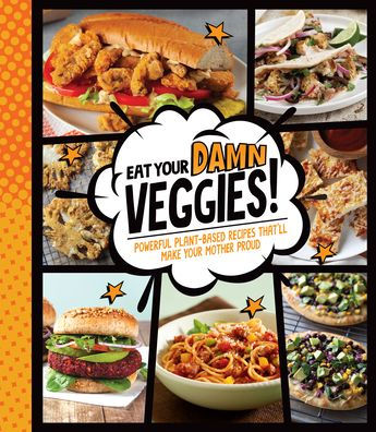 Eat Your Damn Veggies!: Powerful Plant-Based Recipes That'll Make Your Mother Proud