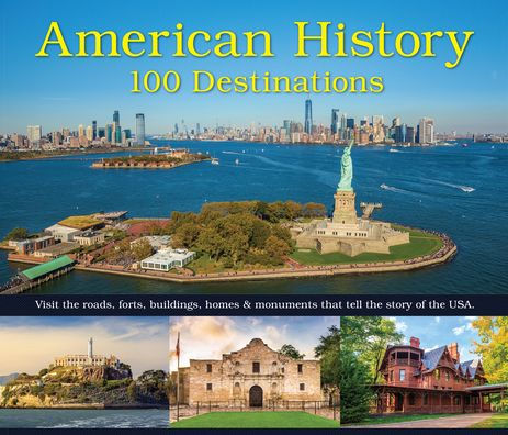 American History: 100 Destinations: Visit the Roads, Forts, Buildings, Homes & Monuments That Tell the Story of the USA