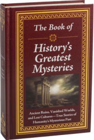 Title: The Book of History's Greatest Mysteries: Ancient Ruins, Vanished Worlds, and Lost Cultures - True Stories of Humanity's Mysterious Past, Author: Publications International Ltd