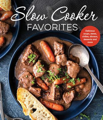 Slow Cooker Favorites: Delicious Soups, Stews, Chilies, Dinners, Desserts and More