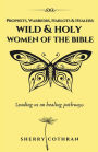 Wild and Holy Women of the Bible: Prophets, Warriors, Harlots and Healers