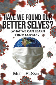 Title: HAVE WE FOUND OUR BETTER SELVES?: (WHAT WE CAN LEARN FROM COVID-19), Author: Meril R. Smith