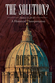 Title: The Solution?: Daniel 11: 20-45 - A Historical Interpretation, Author: Robert Knutson