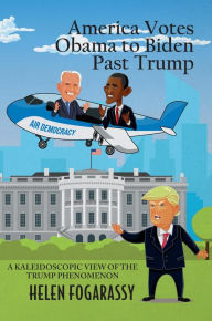 Title: America Votes Obama to Biden Past Trump: A Kaleidoscopic View of the Trump Phenomenon, Author: Helen Fogarassy