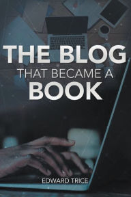 Title: The Blog That Became A Book, Author: Edward Trice