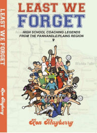 Title: Least We Forget: High School Coaching Legends from the Panhandle/Plains Region, Author: Ron Mayberry