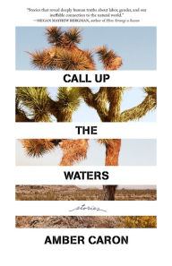 Title: Call Up the Waters: Stories, Author: Amber Caron