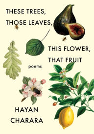 Title: These Trees, Those Leaves, This Flower, That Fruit, Author: Hayan Charara