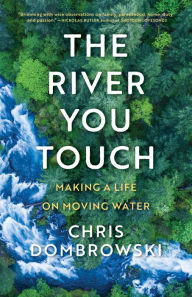 Download free google books The River You Touch: Making a Life on Moving Water: Making a Life on Moving Water 9781639550630 PDB DJVU by Chris Dombrowski, Chris Dombrowski