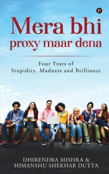 Mera Bhi Proxy Maar Dena: Four Years of Stupidity, Madness and Brilliance