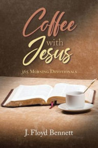 Title: Coffee with Jesus: 365 Morning Devotionals, Author: J. Floyd Bennett
