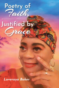 Title: Poetry of Faith, Justified by Grace, Author: Laveraya Baker