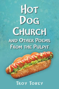 Title: Hot Dog Church: And Other Poems From the Pulpit, Author: Troy Tobey