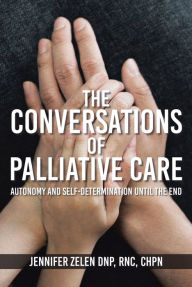 Title: The Conversations of Palliative Care: Autonomy and Self-Determination Until the End, Author: Jennifer Zelen DNP RNC CHPN