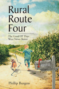 Title: Rural Route Four: The Good Ol' Days Were Never Better, Author: Phillip Burgess