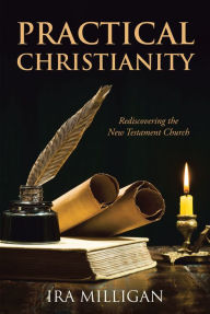 Title: Practical Christianity: Rediscovering the New Testament Church, Author: Ira Milligan