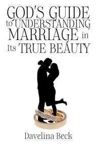 Title: God's Guide to Understanding Marriage in Its True Beauty, Author: Davelina Beck