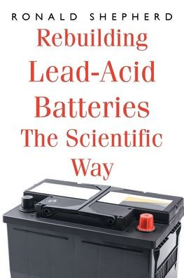 Rebuilding Lead-Acid Batteries: The Scientific Way