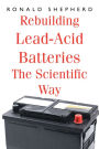 Rebuilding Lead-Acid Batteries: The Scientific Way