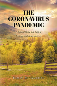 Title: The Coronavirus Pandemic: A Global Wake-Up Call to Change and Redeem Lives, Author: Esmat M. Gabriel